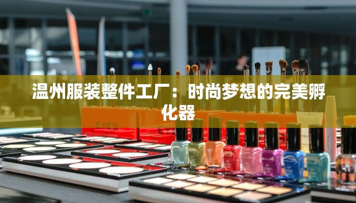 温州服装整件工厂：时尚梦想的完美孵化器
