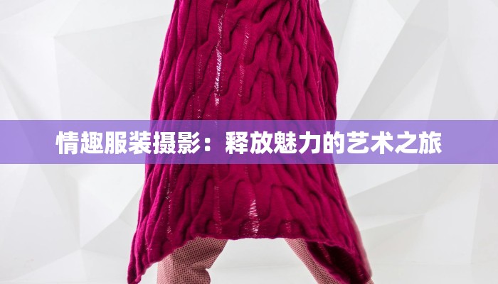 情趣服装摄影：释放魅力的艺术之旅