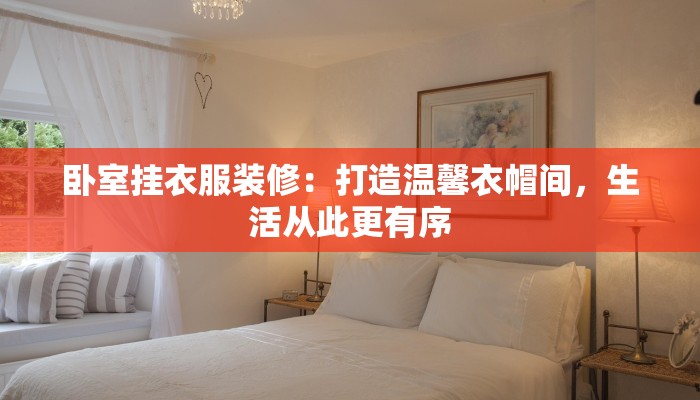 卧室挂衣服装修：打造温馨衣帽间，生活从此更有序