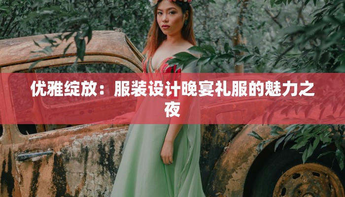 优雅绽放：服装设计晚宴礼服的魅力之夜