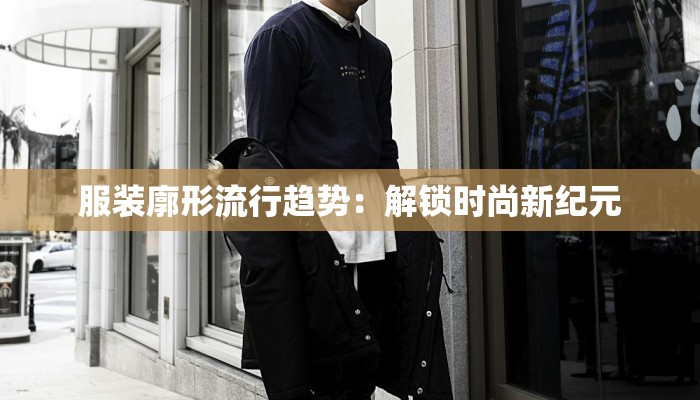 服装廓形流行趋势：解锁时尚新纪元