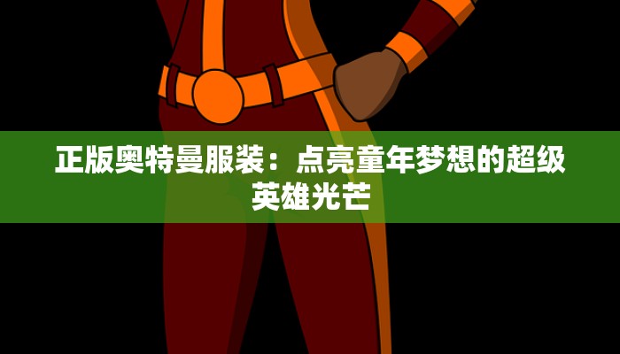正版奥特曼服装：点亮童年梦想的超级英雄光芒