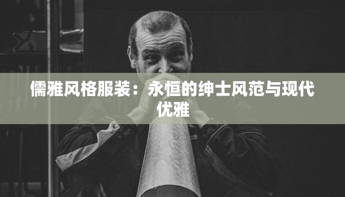 儒雅风格服装：永恒的绅士风范与现代优雅