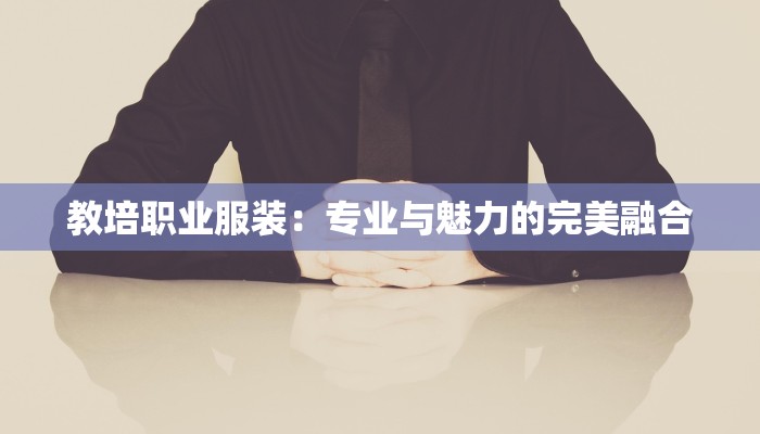 教培职业服装：专业与魅力的完美融合