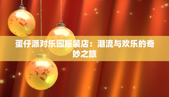 蛋仔派对乐园服装店：潮流与欢乐的奇妙之旅