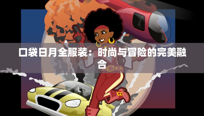 口袋日月全服装:时尚与冒险的完美融合