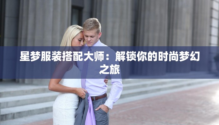 星梦服装搭配大师:解锁你的时尚梦幻之旅