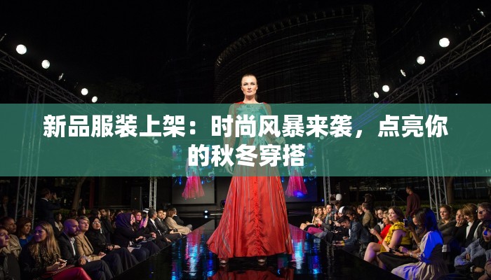 新品服装上架：时尚风暴来袭，点亮你的秋冬穿搭