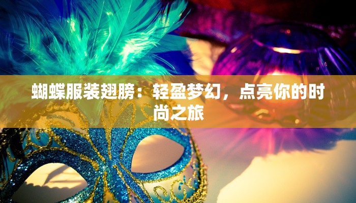 蝴蝶服装翅膀：轻盈梦幻，点亮你的时尚之旅