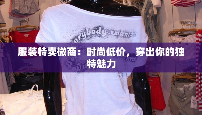 服装特卖微商:时尚低价,穿出你的独特魅力