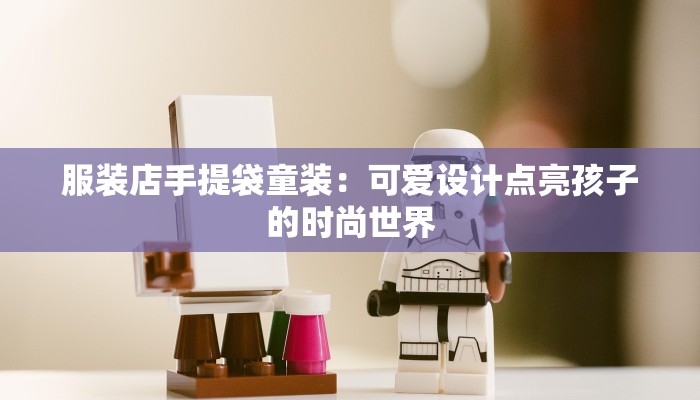 服装店手提袋童装:可爱设计点亮孩子的时尚世界