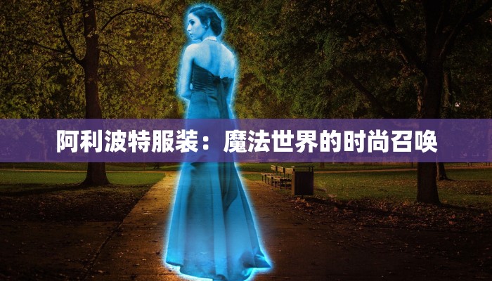 阿利波特服装:魔法世界的时尚召唤