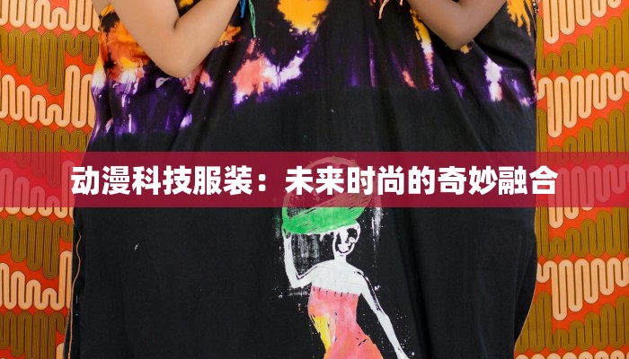 动漫科技服装:未来时尚的奇妙融合