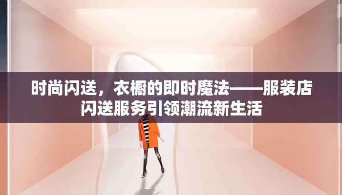 时尚闪送，衣橱的即时魔法——服装店闪送服务引领潮流新生活