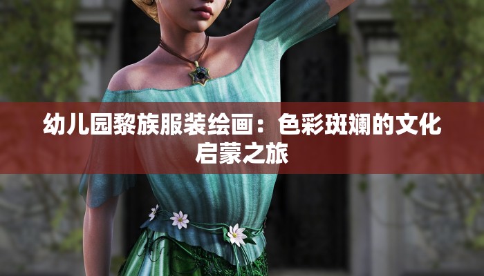 幼儿园黎族服装绘画：色彩斑斓的文化启蒙之旅