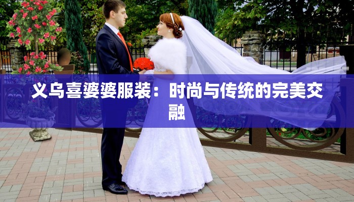 义乌喜婆婆服装：时尚与传统的完美交融
