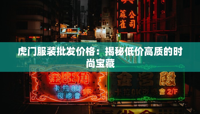 虎门服装批发价格:揭秘低价高质的时尚宝藏