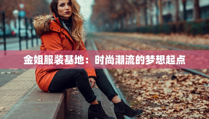 金姐服装基地:时尚潮流的梦想起点