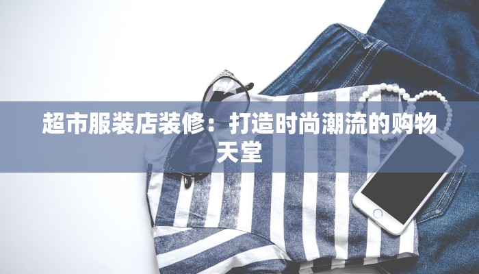 超市服装店装修:打造时尚潮流的购物天堂