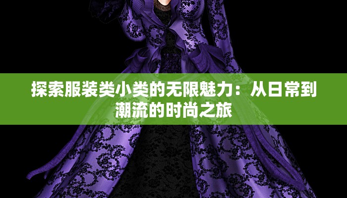 探索服装类小类的无限魅力:从日常到潮流的时尚之旅