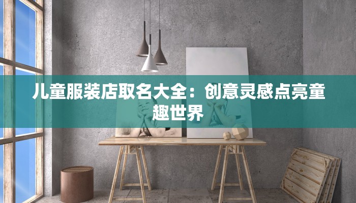 儿童服装店取名大全:创意灵感点亮童趣世界