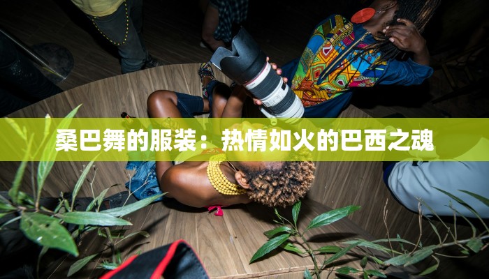 桑巴舞的服装:热情如火的巴西之魂