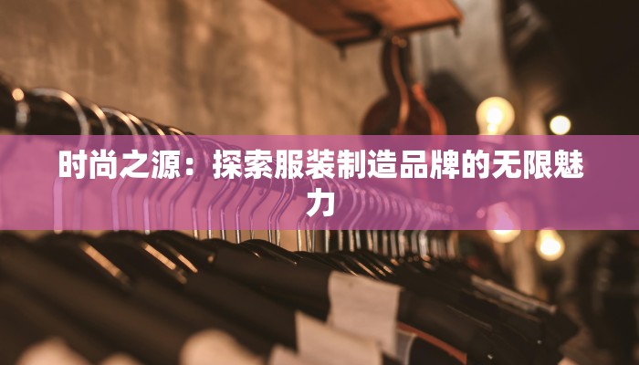 时尚之源：探索服装制造品牌的无限魅力
