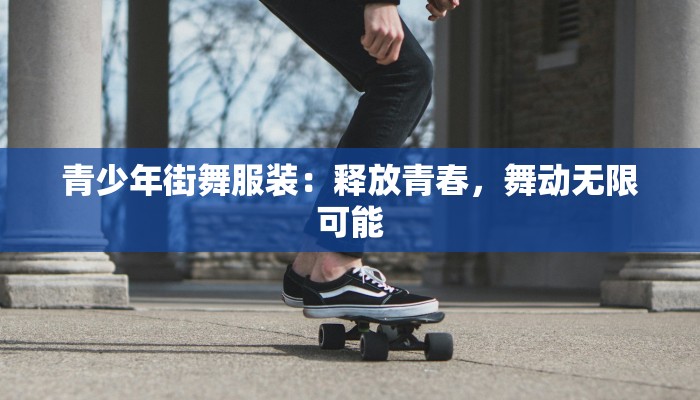 青少年街舞服装：释放青春，舞动无限可能