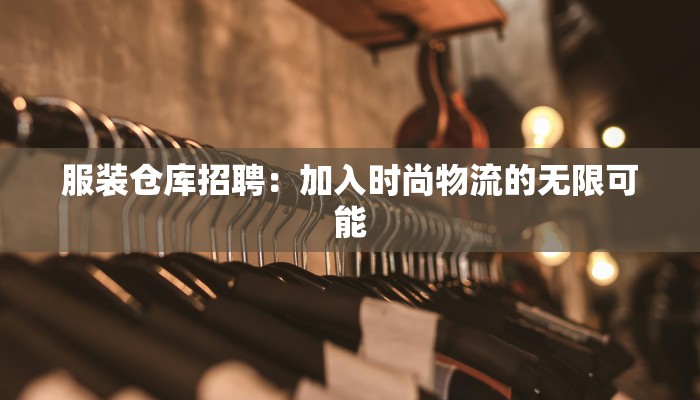 服装仓库招聘：加入时尚物流的无限可能