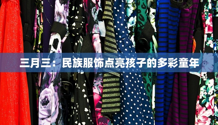 三月三：民族服饰点亮孩子的多彩童年