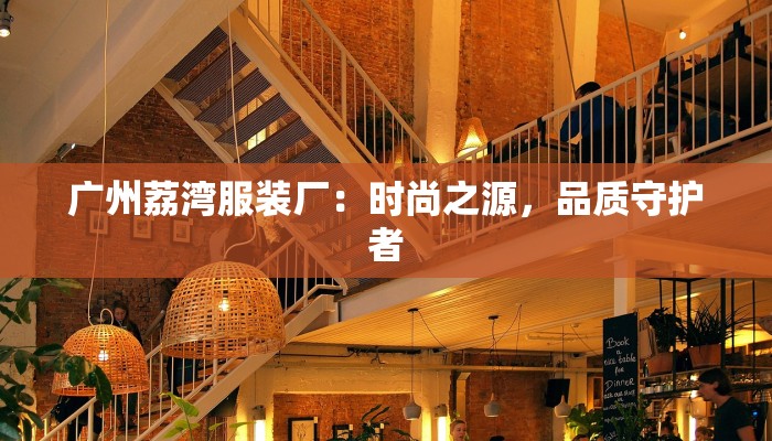 广州荔湾服装厂：时尚之源，品质守护者
