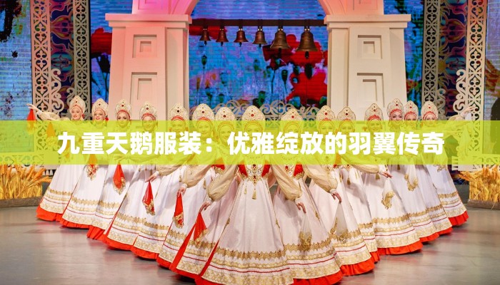 九重天鹅服装：优雅绽放的羽翼传奇