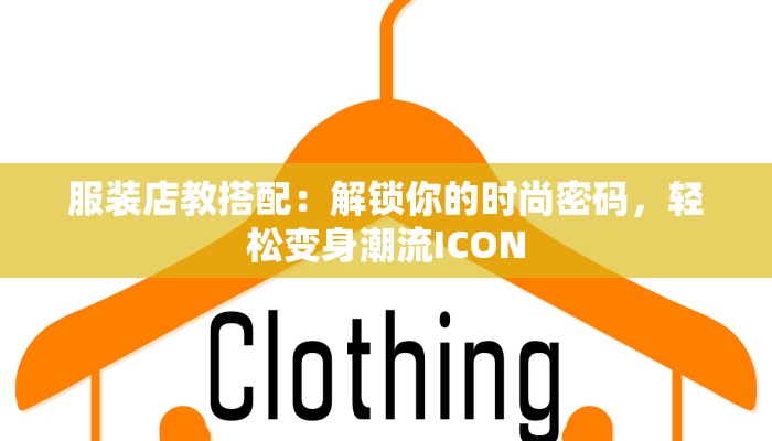 服装店教搭配：解锁你的时尚密码，轻松变身潮流ICON