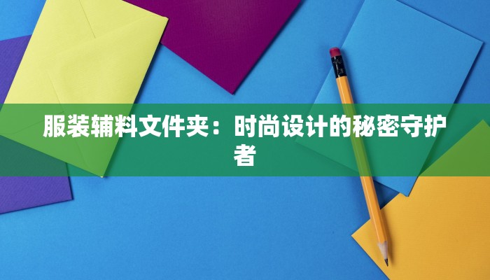 服装辅料文件夹：时尚设计的秘密守护者
