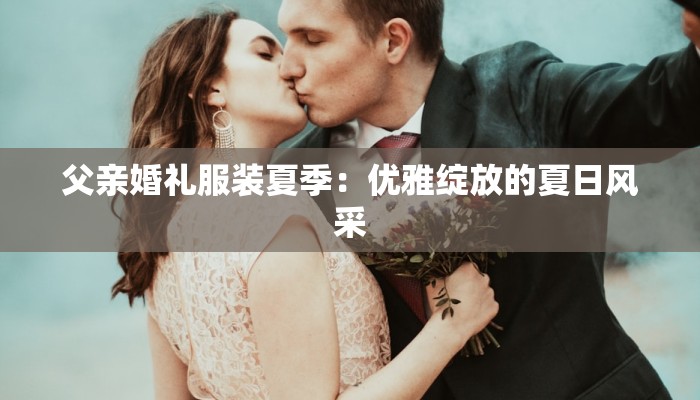 父亲婚礼服装夏季：优雅绽放的夏日风采