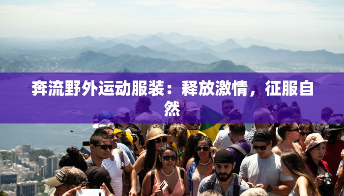 奔流野外运动服装：释放激情，征服自然