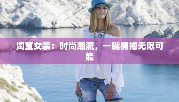 淘宝女装：时尚潮流，一键拥抱无限可能