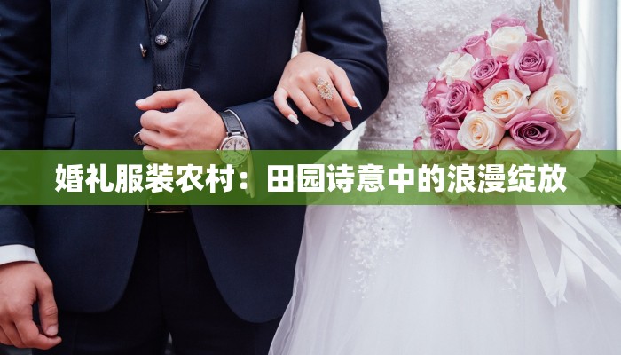 婚礼服装农村：田园诗意中的浪漫绽放
