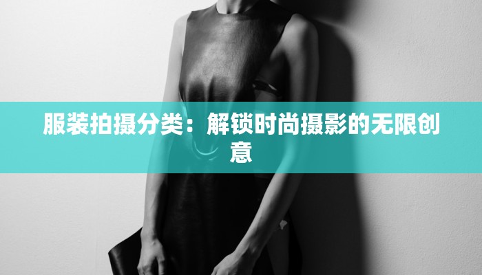 服装拍摄分类：解锁时尚摄影的无限创意