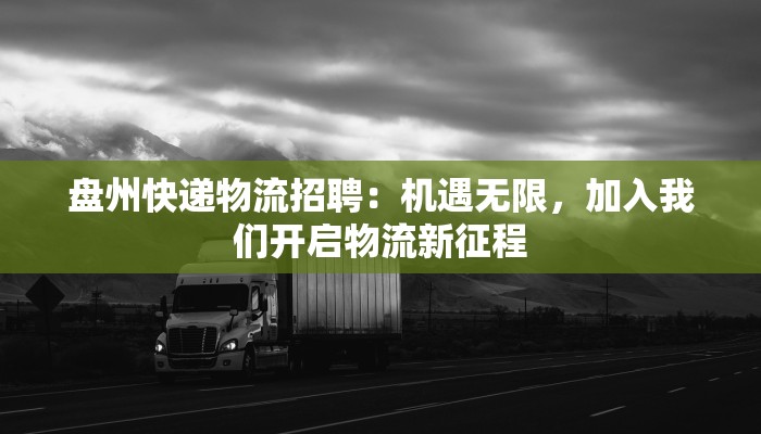 盘州快递物流招聘:机遇无限,加入我们开启物流新征程