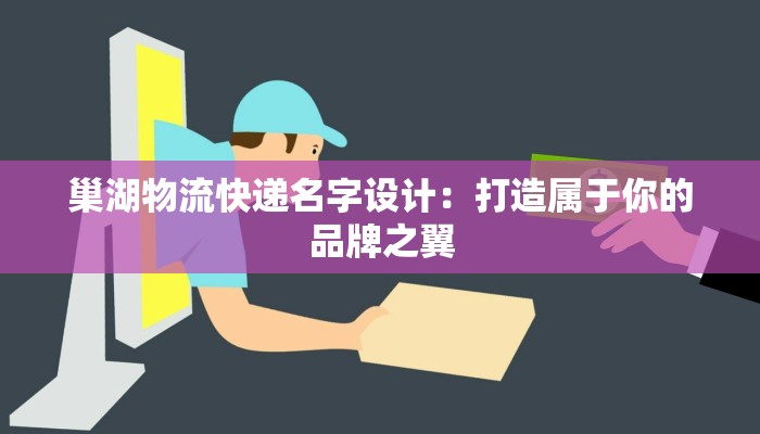 巢湖物流快递名字设计:打造属于你的品牌之翼