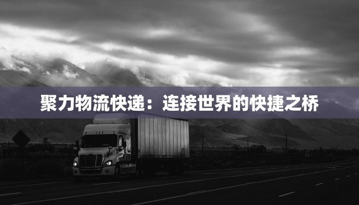 聚力物流快递:连接世界的快捷之桥