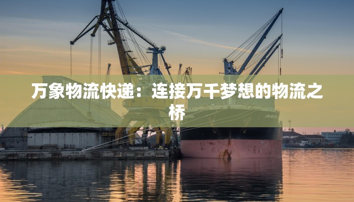 万象物流快递:连接万千梦想的物流之桥