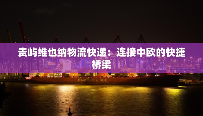 贵屿维也纳物流快递：连接中欧的快捷桥梁