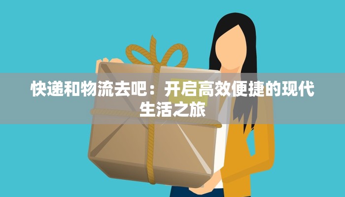 快递和物流去吧：开启高效便捷的现代生活之旅