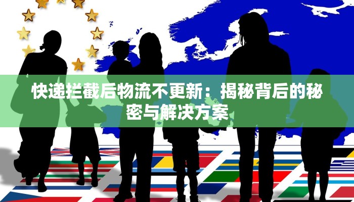 快递拦截后物流不更新：揭秘背后的秘密与解决方案