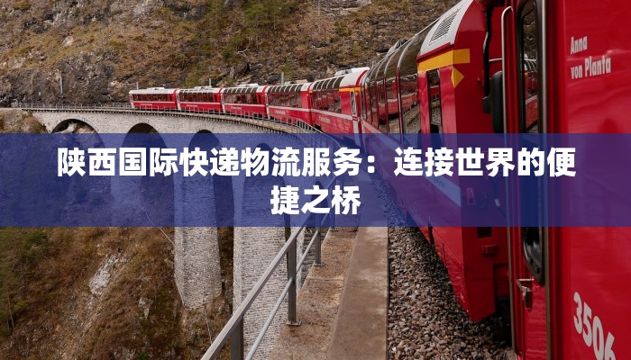 陕西国际快递物流服务:连接世界的便捷之桥