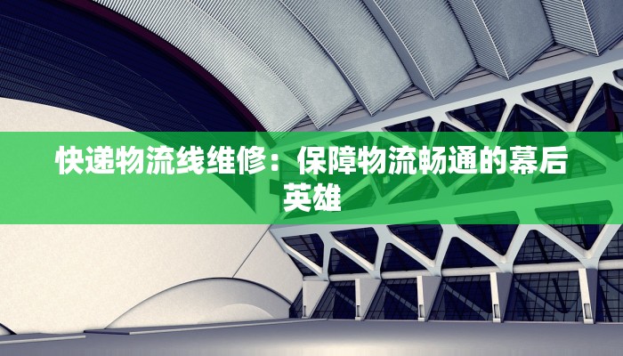 快递物流线维修:保障物流畅通的幕后英雄