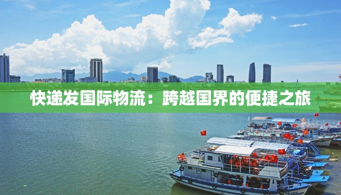 快递发国际物流：跨越国界的便捷之旅