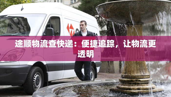 途顺物流查快递：便捷追踪，让物流更透明